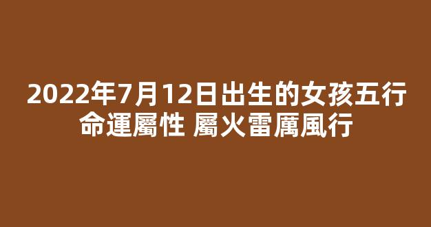 2022年7月12日出生的女孩五行命運屬性 屬火雷厲風行